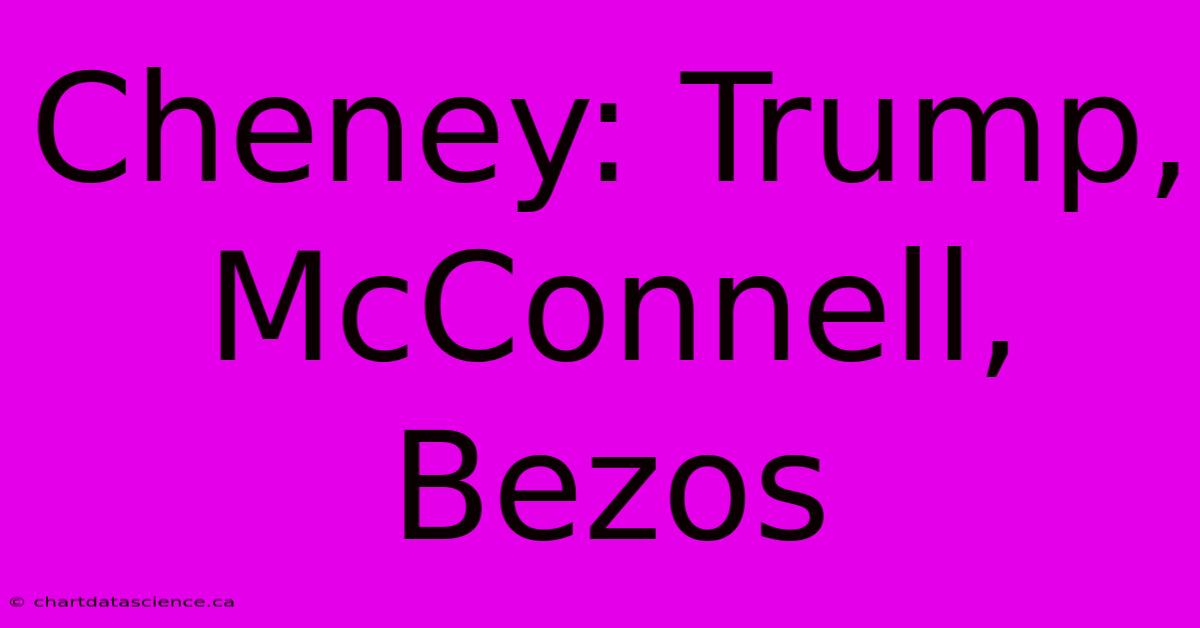 Cheney: Trump, McConnell, Bezos