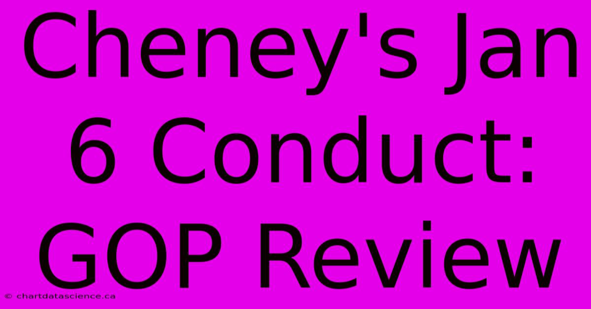 Cheney's Jan 6 Conduct: GOP Review