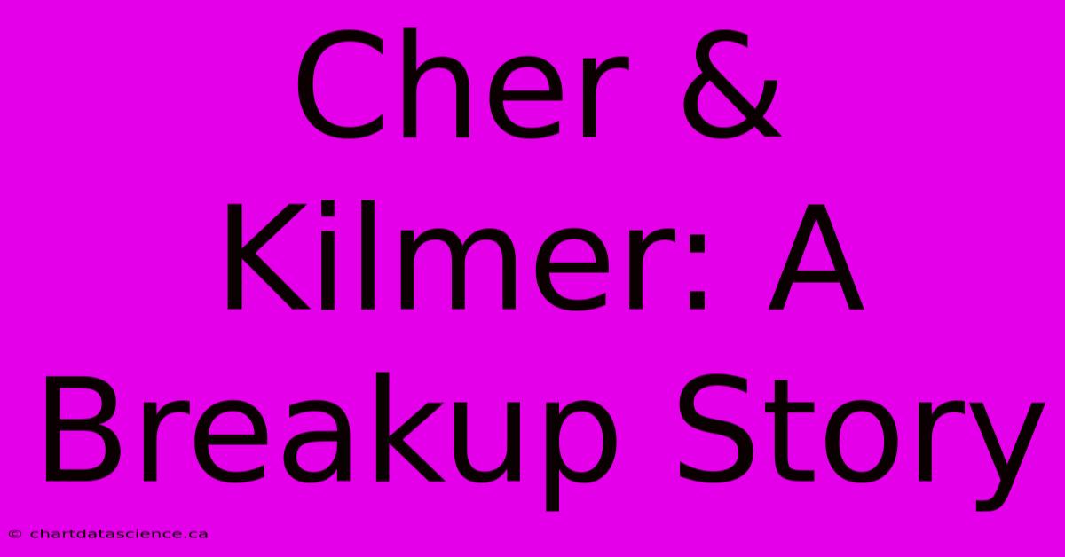 Cher & Kilmer: A Breakup Story