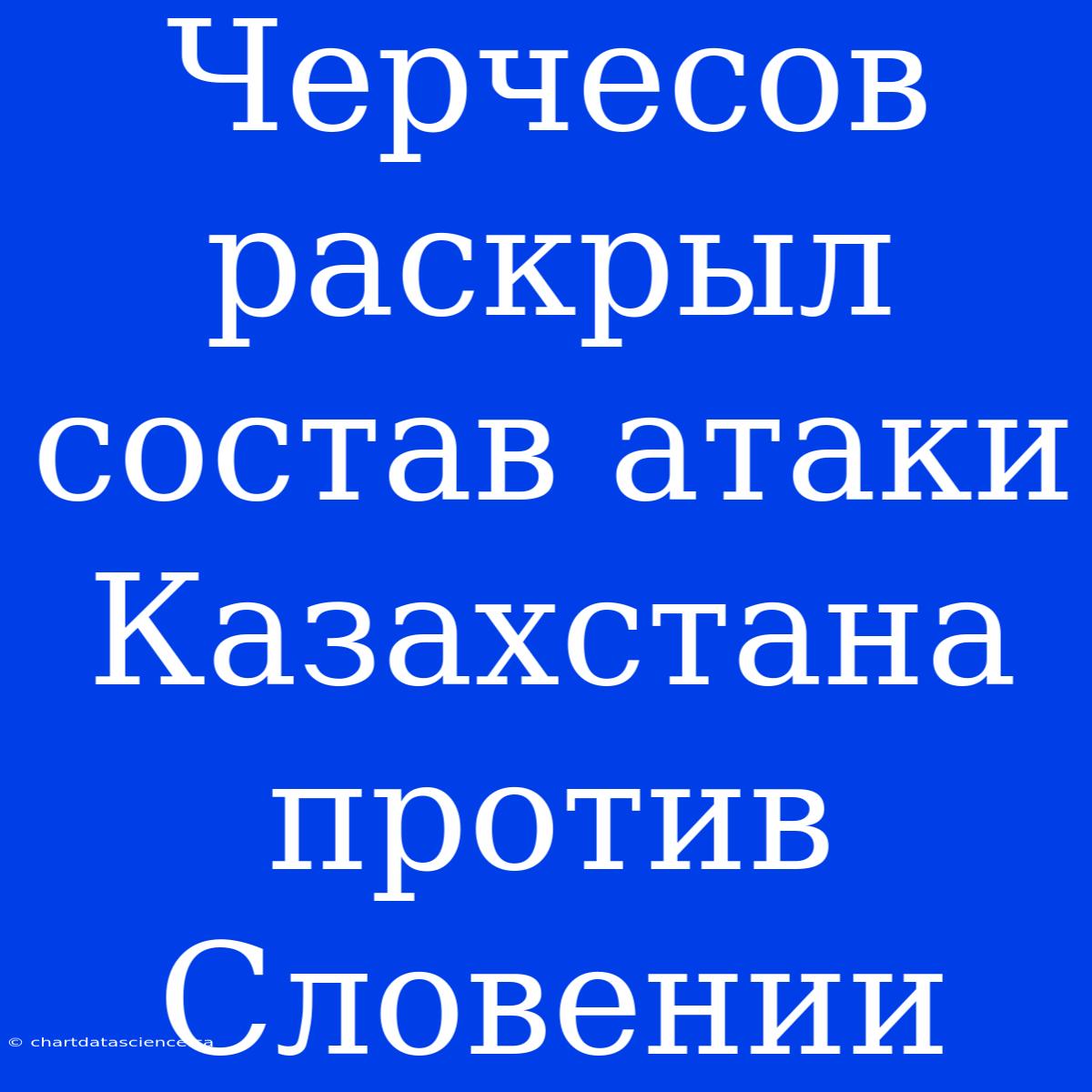 Черчесов Раскрыл Состав Атаки Казахстана Против Словении