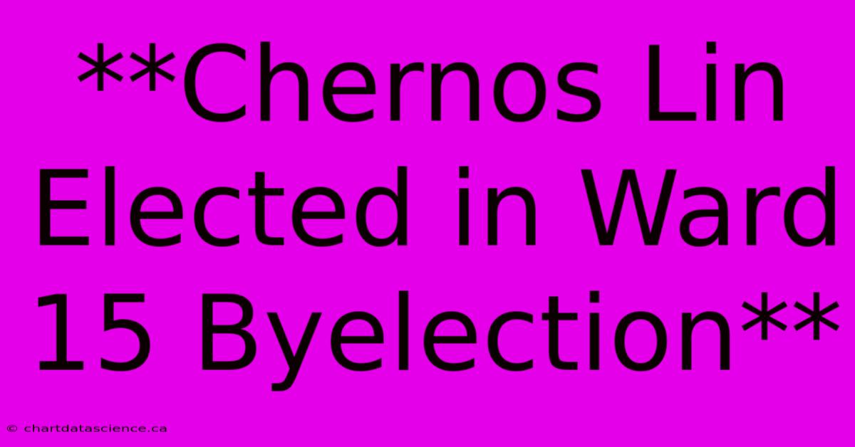 **Chernos Lin Elected In Ward 15 Byelection** 