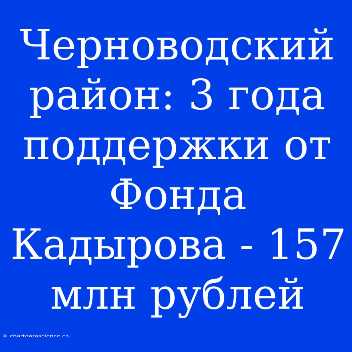 Черноводский Район: 3 Года Поддержки От Фонда Кадырова - 157 Млн Рублей