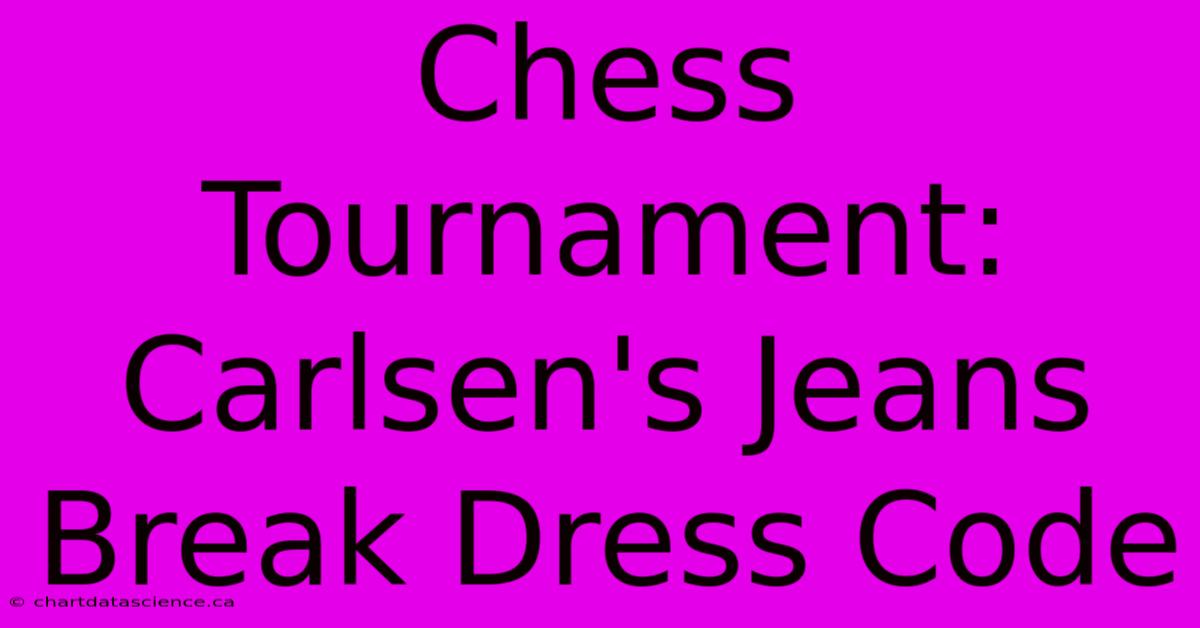 Chess Tournament: Carlsen's Jeans Break Dress Code