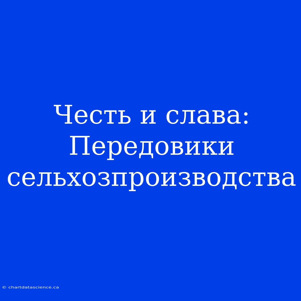 Честь И Слава: Передовики Сельхозпроизводства