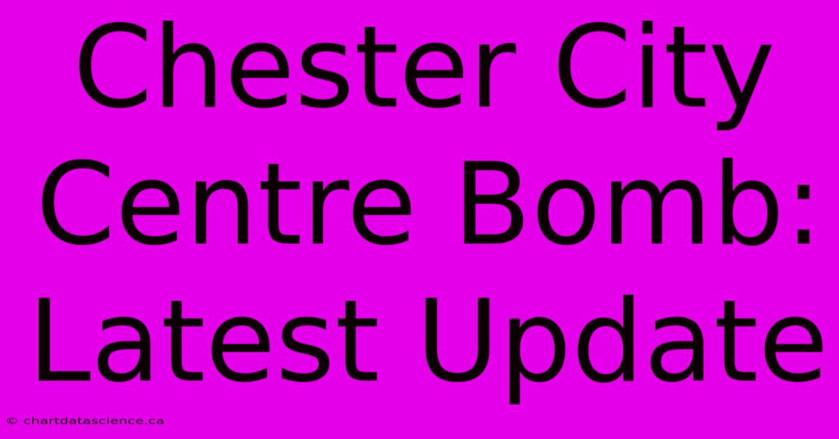 Chester City Centre Bomb: Latest Update