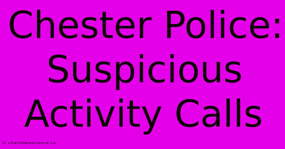 Chester Police: Suspicious Activity Calls