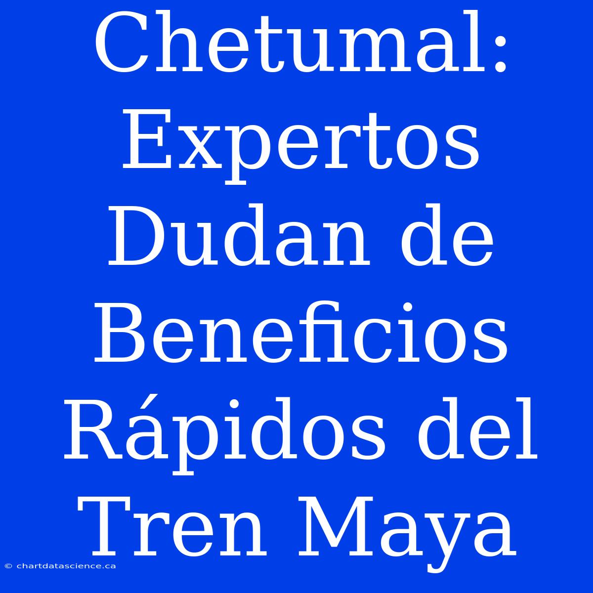 Chetumal: Expertos Dudan De Beneficios Rápidos Del Tren Maya