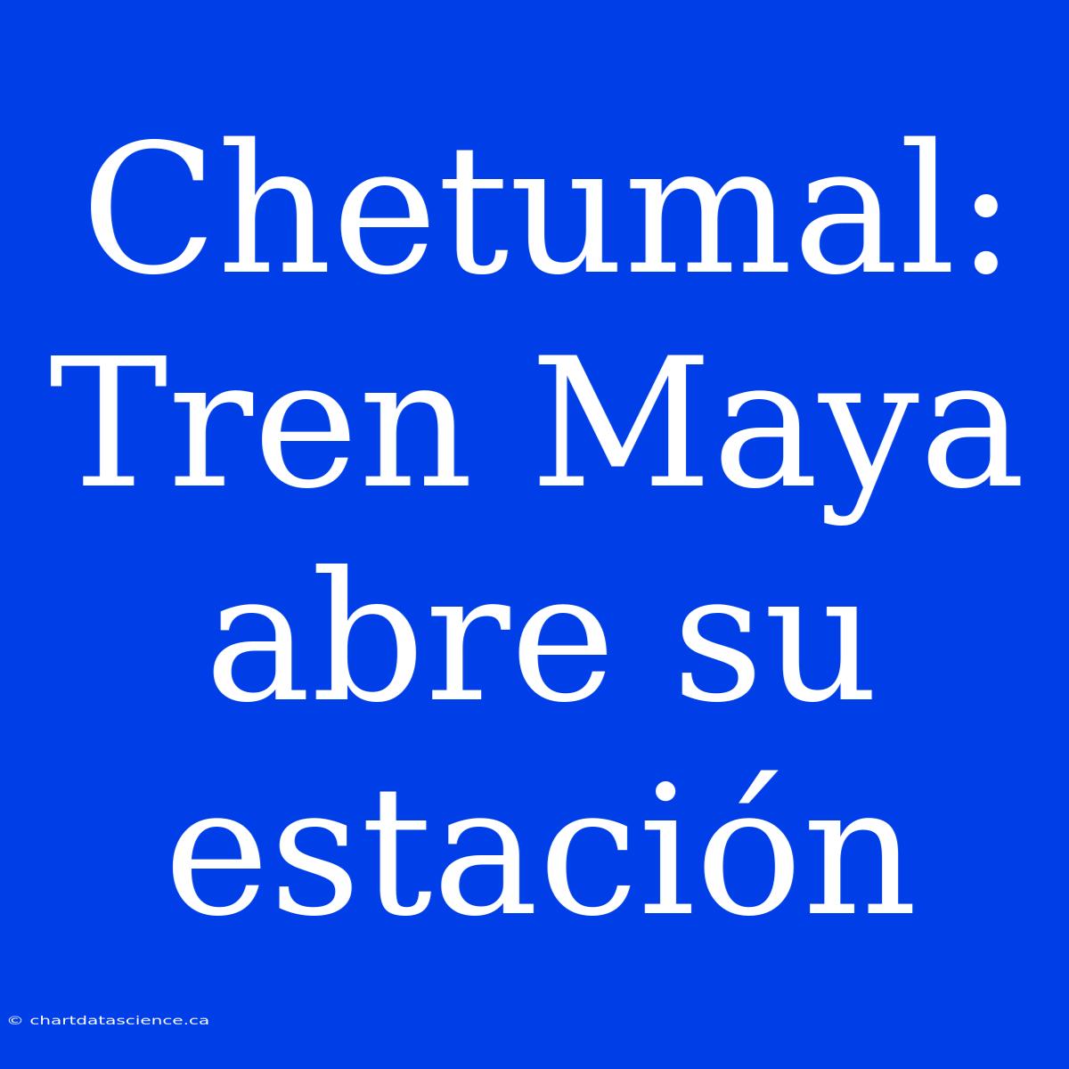 Chetumal: Tren Maya Abre Su Estación