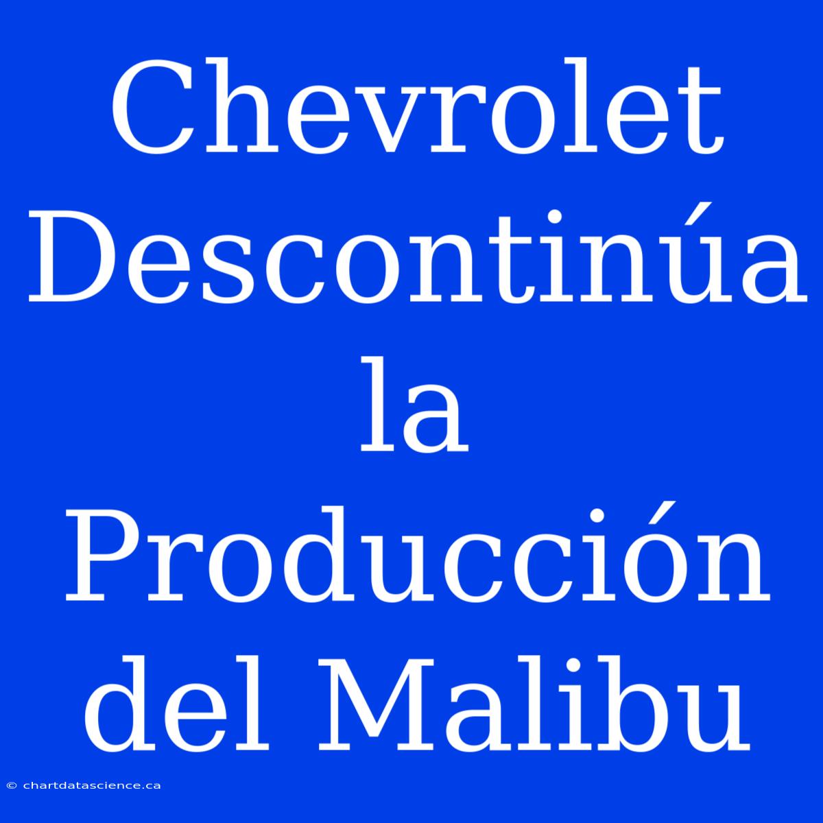 Chevrolet Descontinúa La Producción Del Malibu