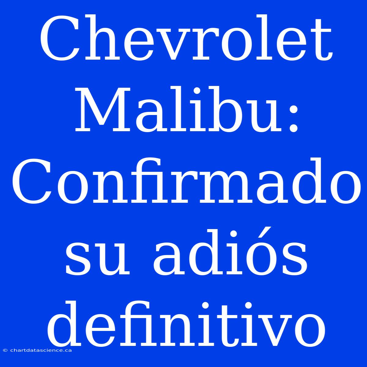 Chevrolet Malibu: Confirmado Su Adiós Definitivo