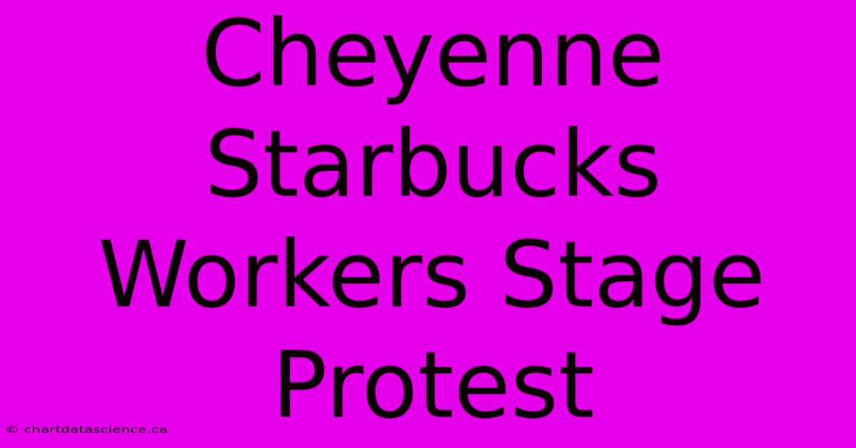 Cheyenne Starbucks Workers Stage Protest