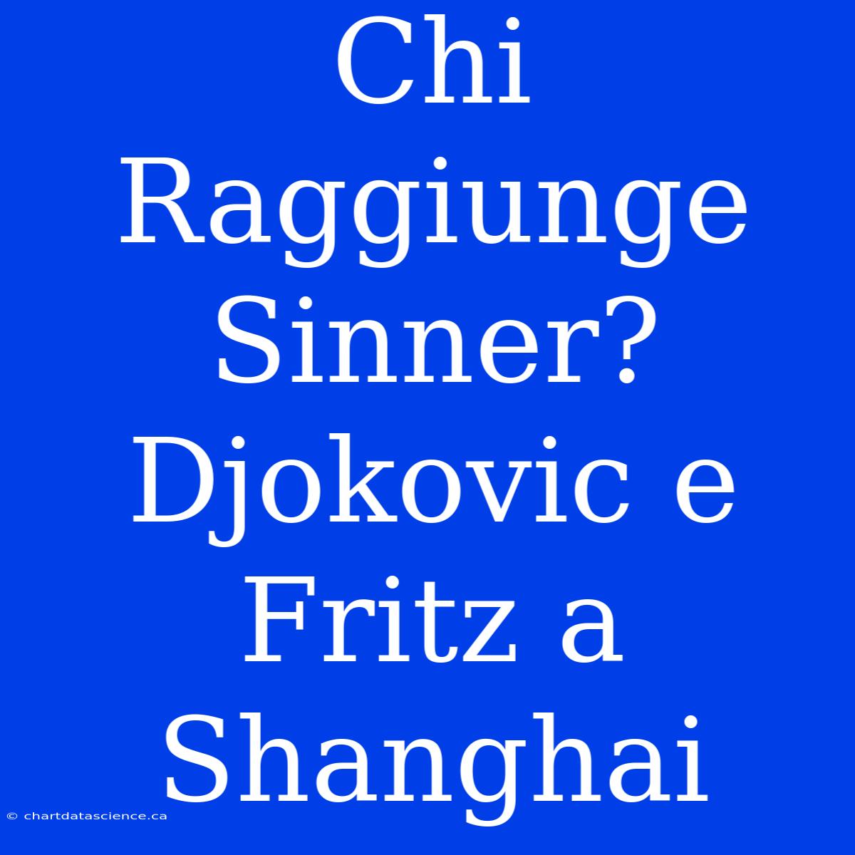 Chi Raggiunge Sinner? Djokovic E Fritz A Shanghai