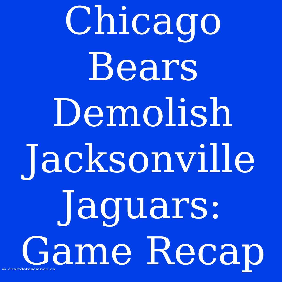 Chicago Bears Demolish Jacksonville Jaguars: Game Recap