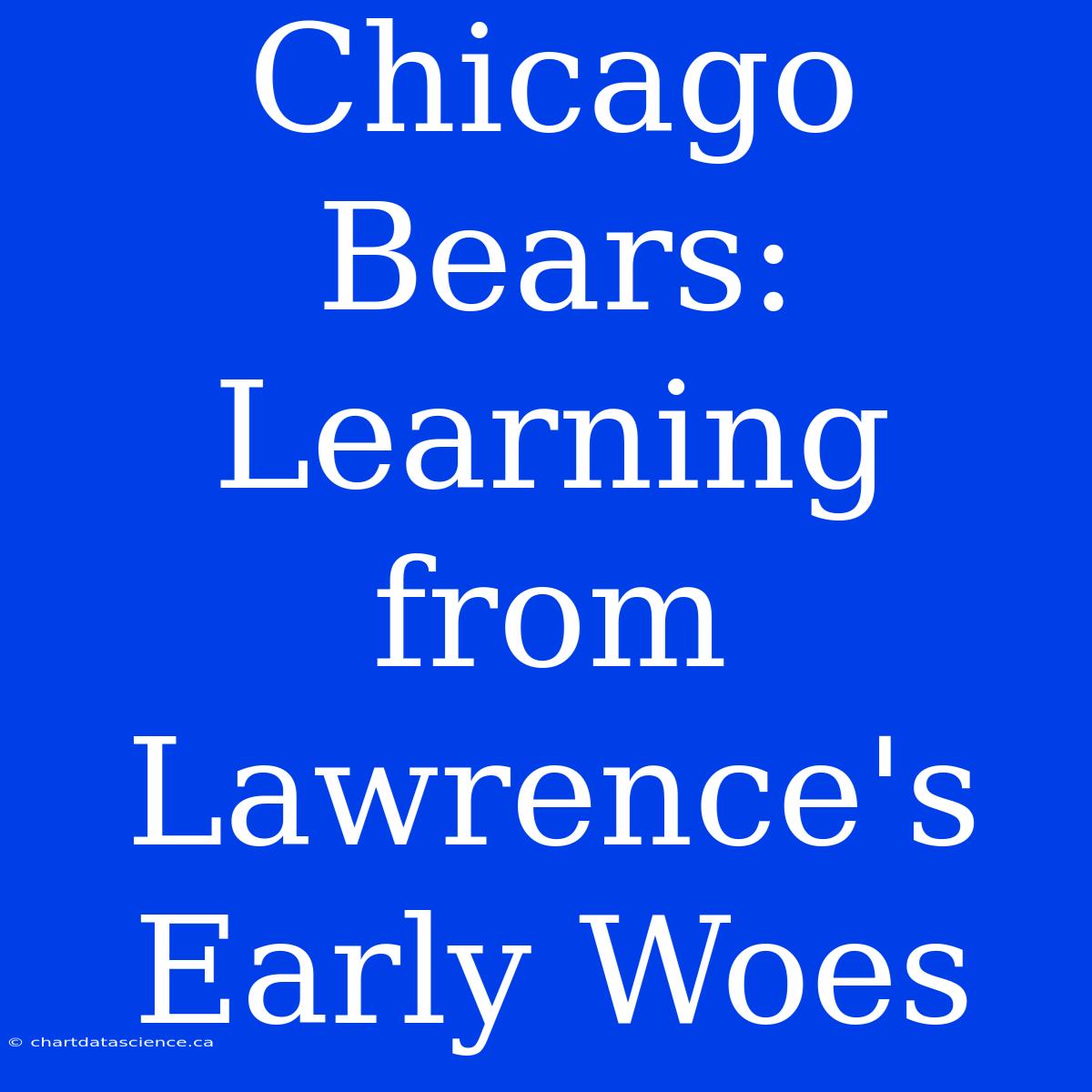 Chicago Bears: Learning From Lawrence's Early Woes