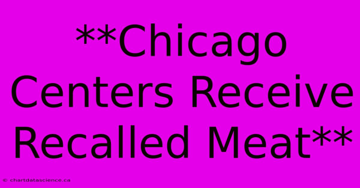 **Chicago Centers Receive Recalled Meat** 