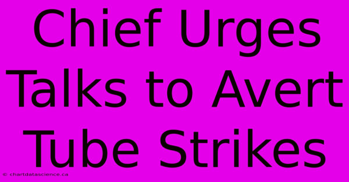 Chief Urges Talks To Avert Tube Strikes