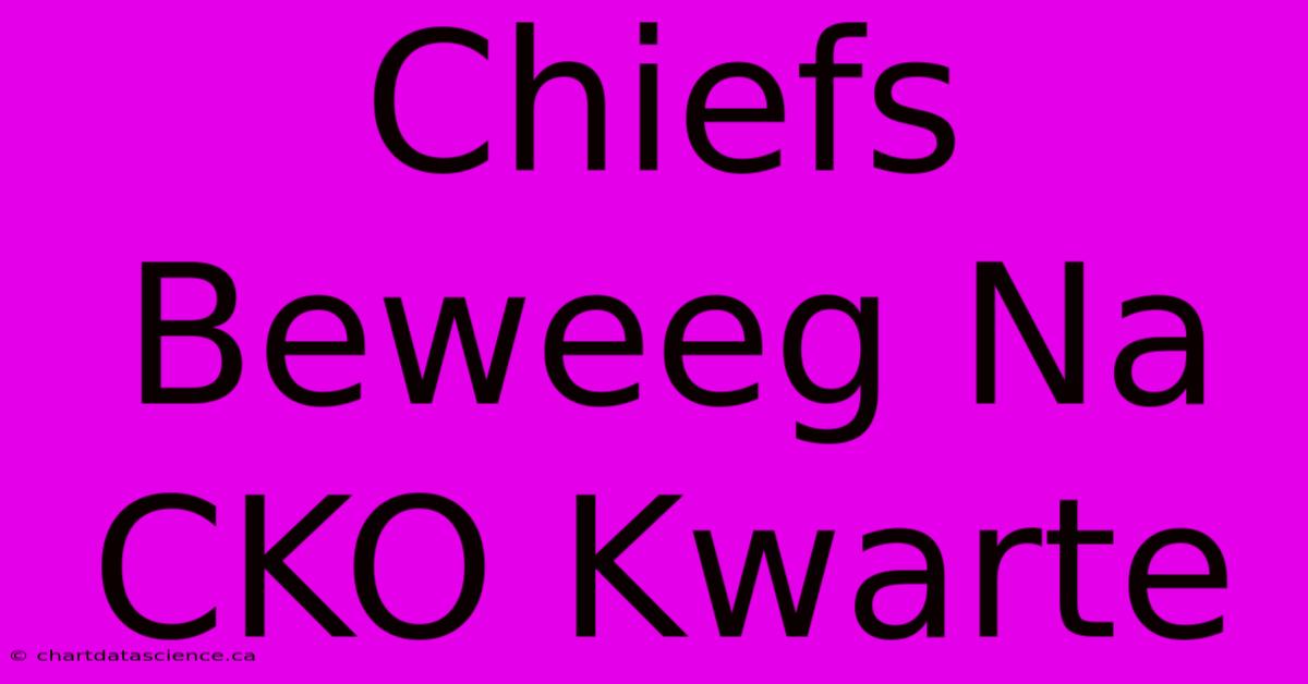 Chiefs Beweeg Na CKO Kwarte