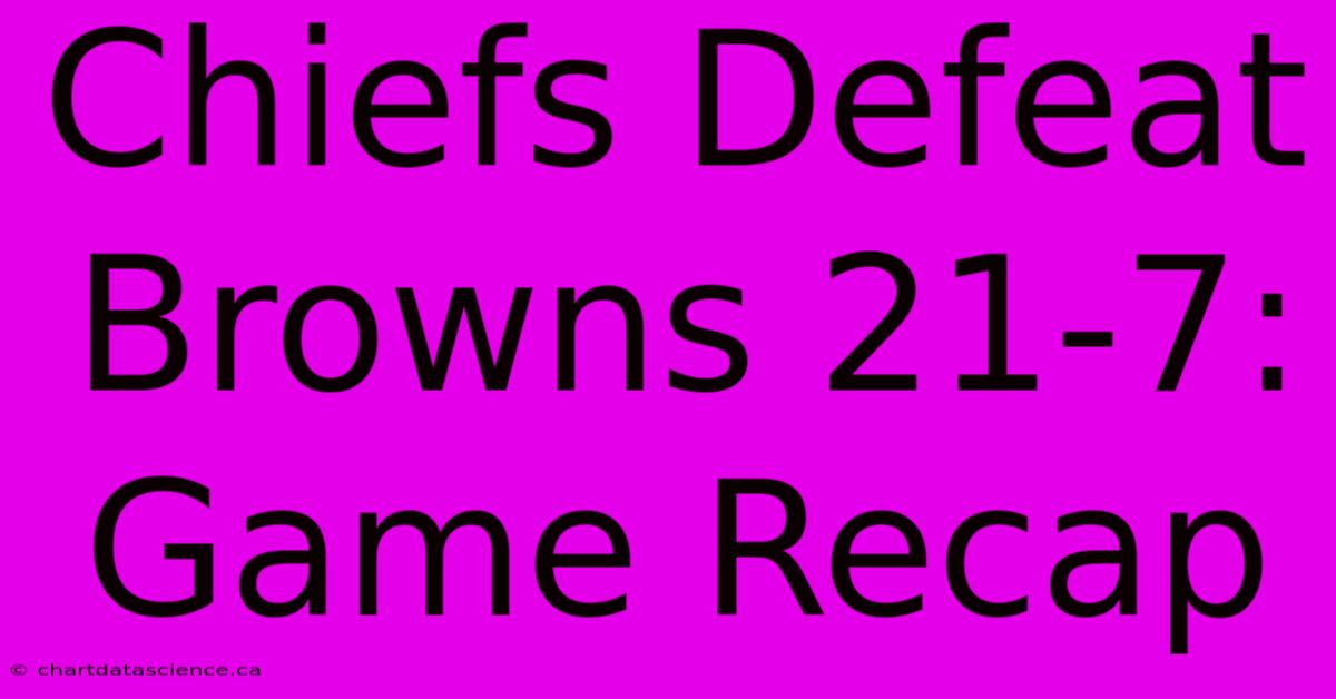 Chiefs Defeat Browns 21-7: Game Recap