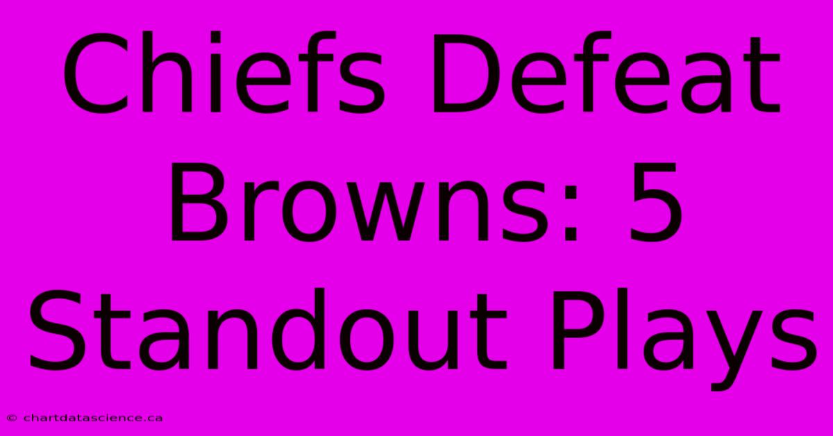 Chiefs Defeat Browns: 5 Standout Plays