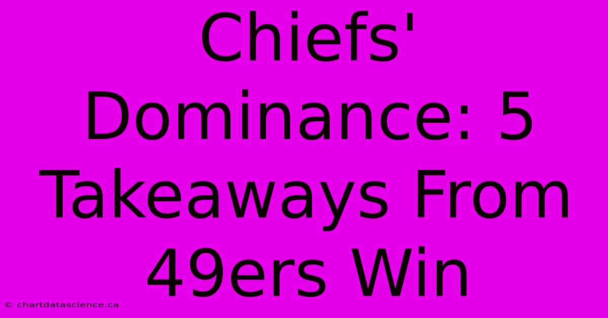 Chiefs' Dominance: 5 Takeaways From 49ers Win