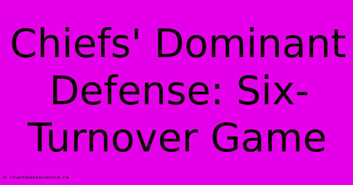 Chiefs' Dominant Defense: Six-Turnover Game