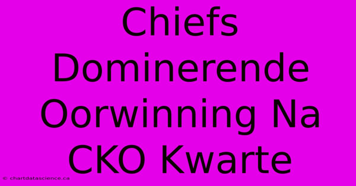 Chiefs Dominerende Oorwinning Na CKO Kwarte 