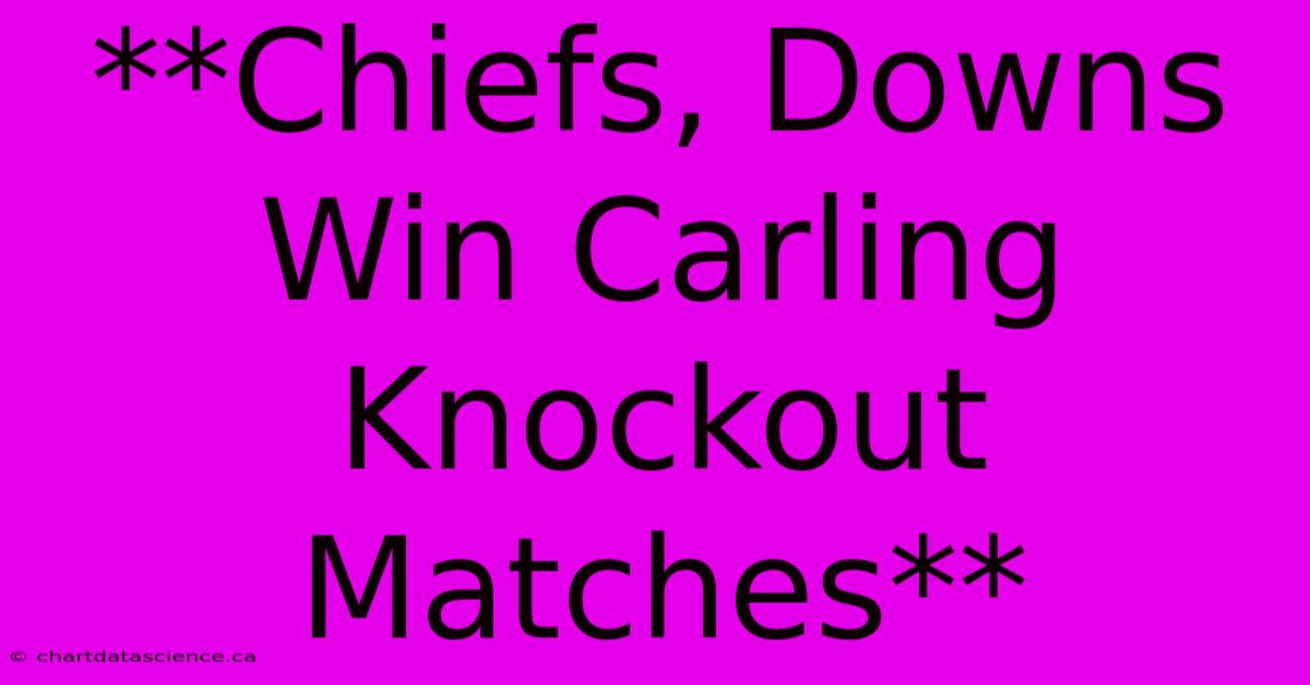 **Chiefs, Downs Win Carling Knockout Matches**