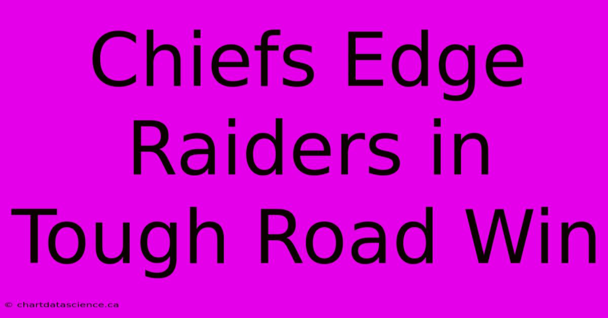 Chiefs Edge Raiders In Tough Road Win