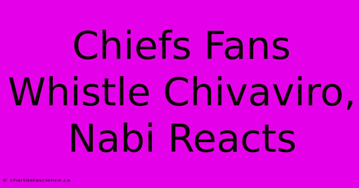 Chiefs Fans Whistle Chivaviro, Nabi Reacts