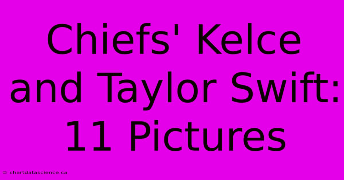 Chiefs' Kelce And Taylor Swift: 11 Pictures