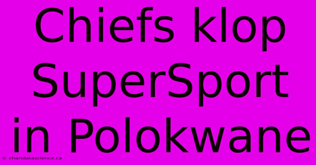 Chiefs Klop SuperSport In Polokwane 