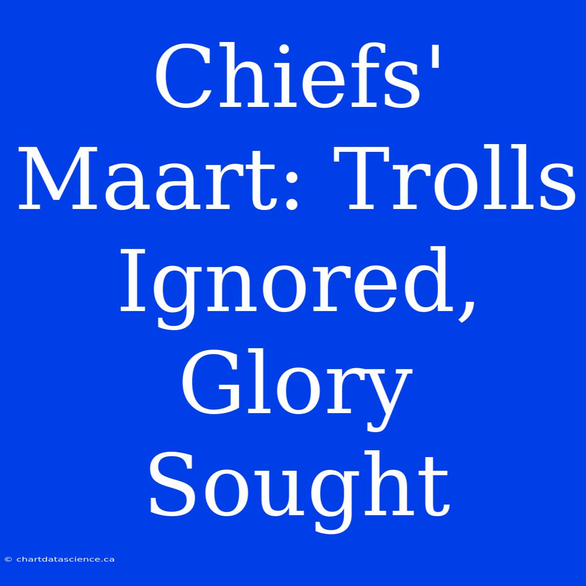 Chiefs' Maart: Trolls Ignored, Glory Sought