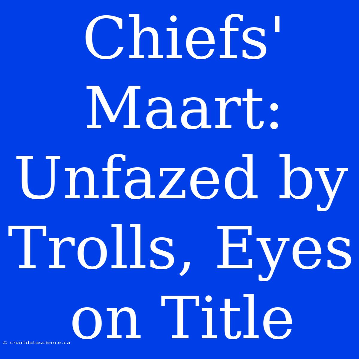 Chiefs' Maart: Unfazed By Trolls, Eyes On Title