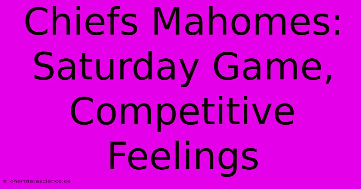 Chiefs Mahomes: Saturday Game,  Competitive Feelings