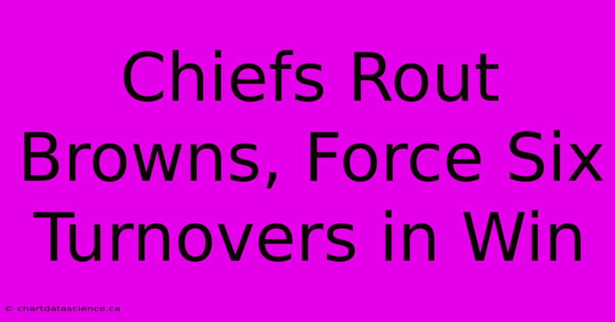 Chiefs Rout Browns, Force Six Turnovers In Win