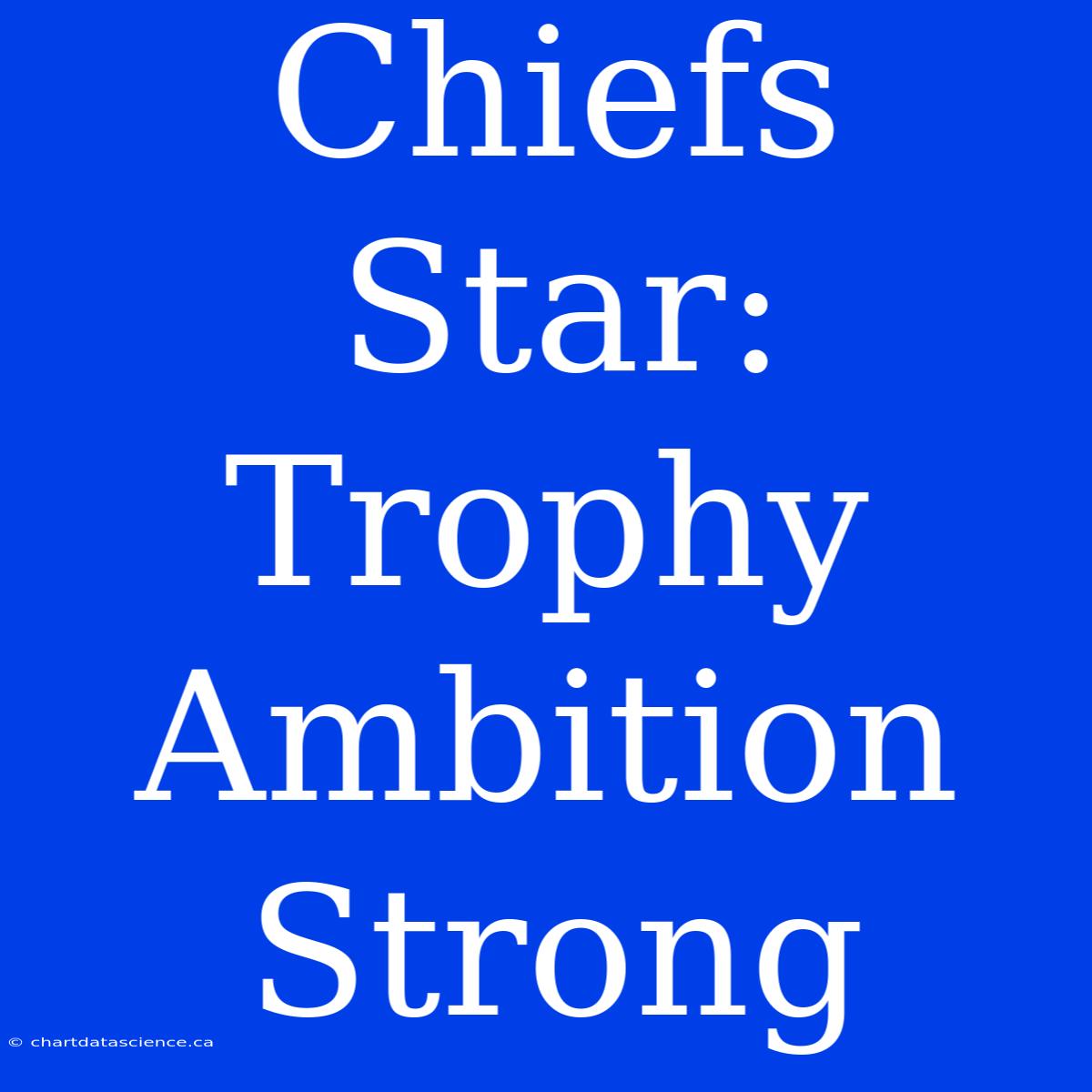 Chiefs Star: Trophy Ambition Strong