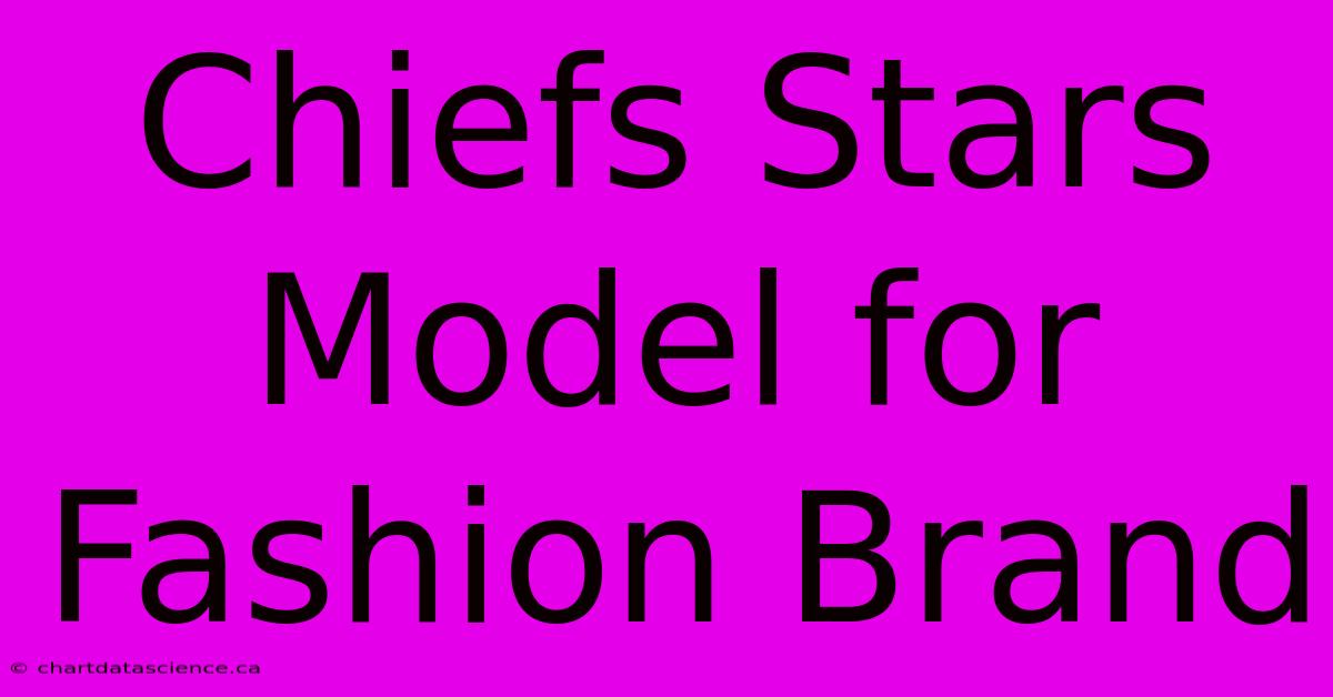 Chiefs Stars Model For Fashion Brand