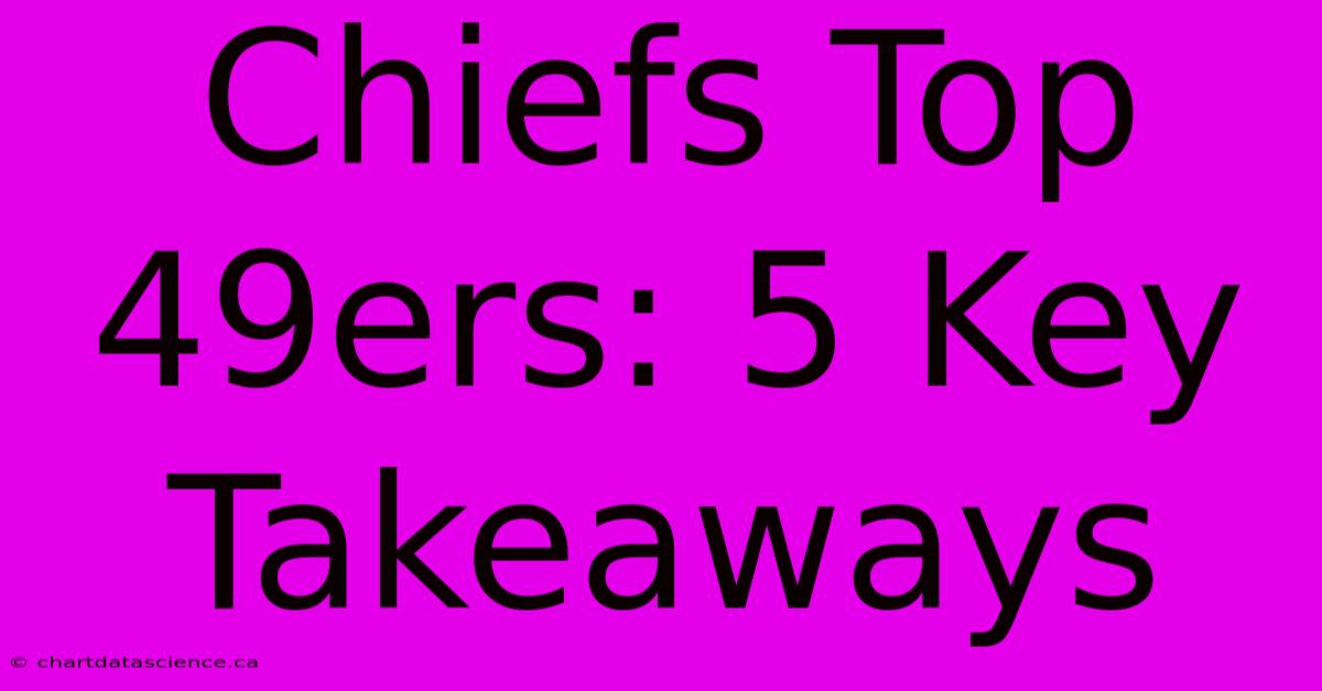 Chiefs Top 49ers: 5 Key Takeaways