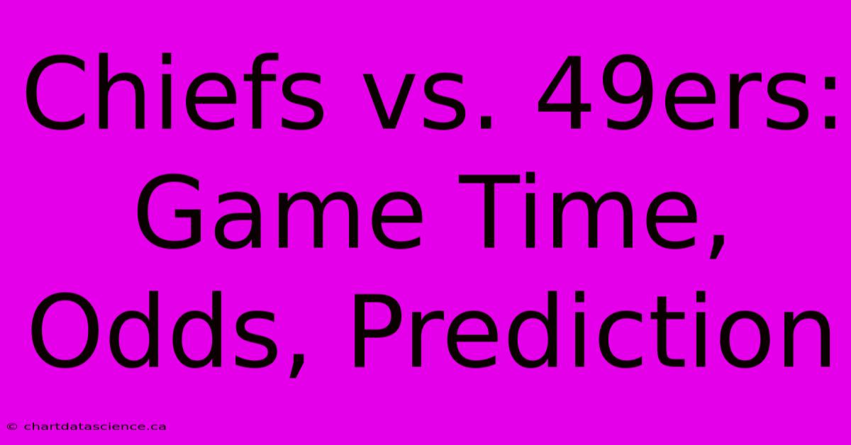 Chiefs Vs. 49ers:  Game Time, Odds, Prediction