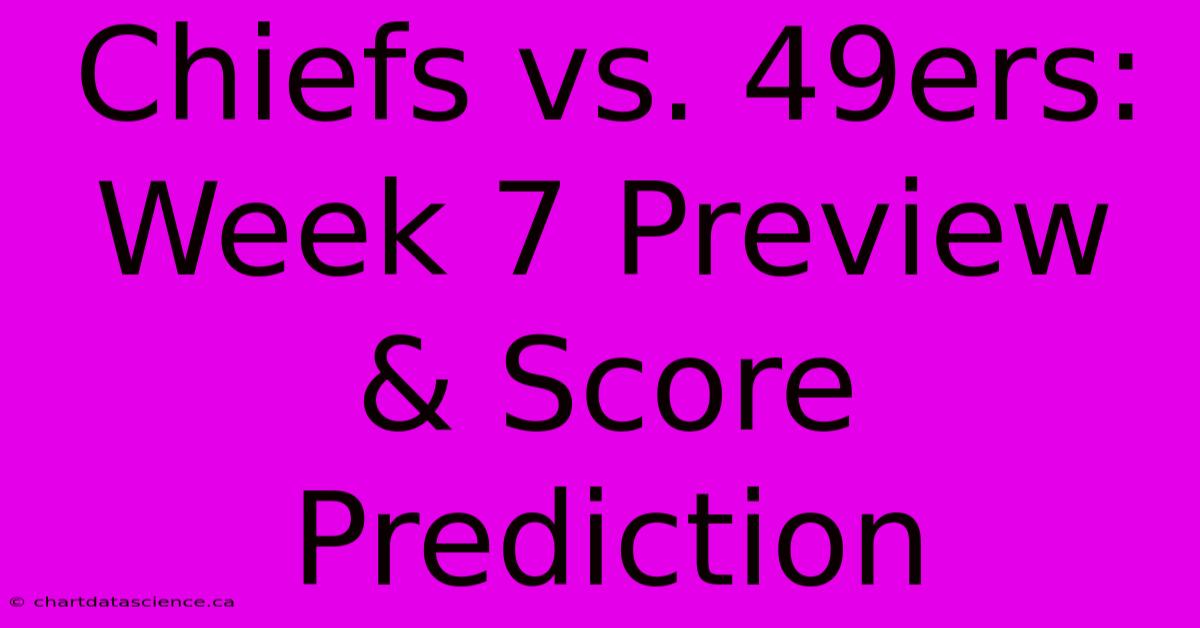 Chiefs Vs. 49ers: Week 7 Preview & Score Prediction