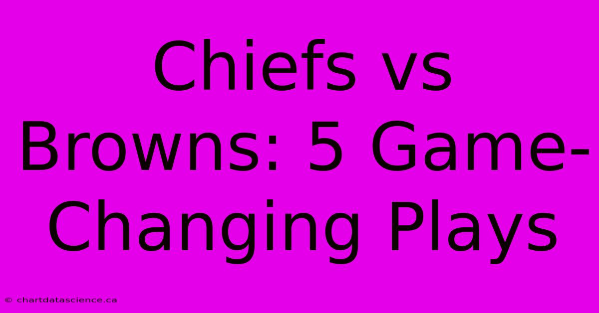 Chiefs Vs Browns: 5 Game-Changing Plays