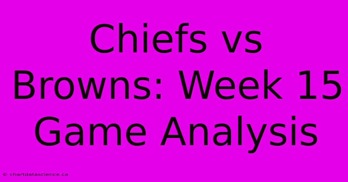 Chiefs Vs Browns: Week 15 Game Analysis