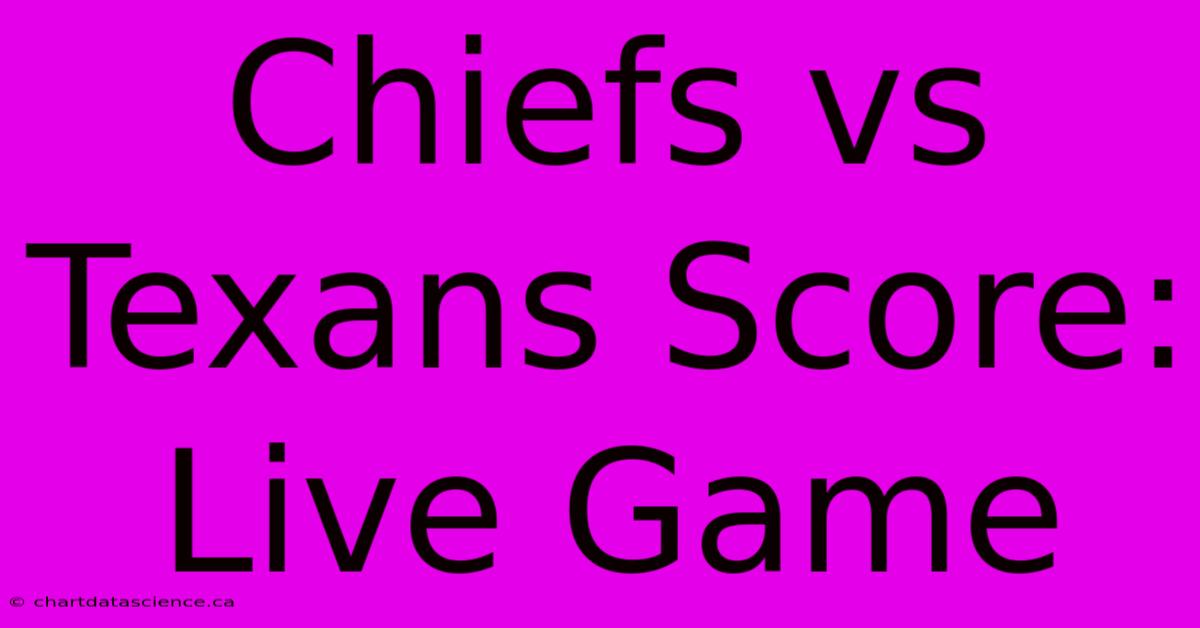 Chiefs Vs Texans Score: Live Game