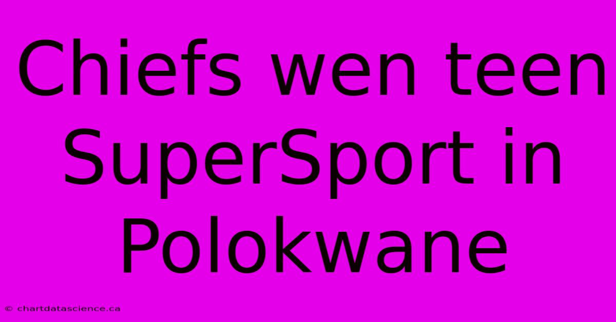 Chiefs Wen Teen SuperSport In Polokwane