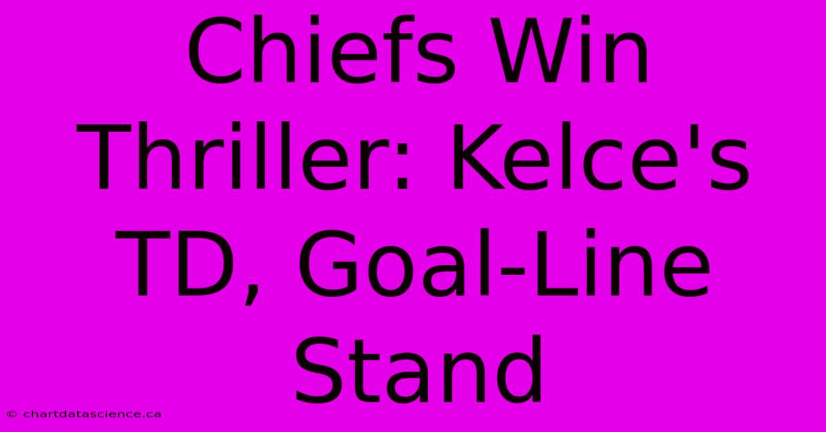 Chiefs Win Thriller: Kelce's TD, Goal-Line Stand