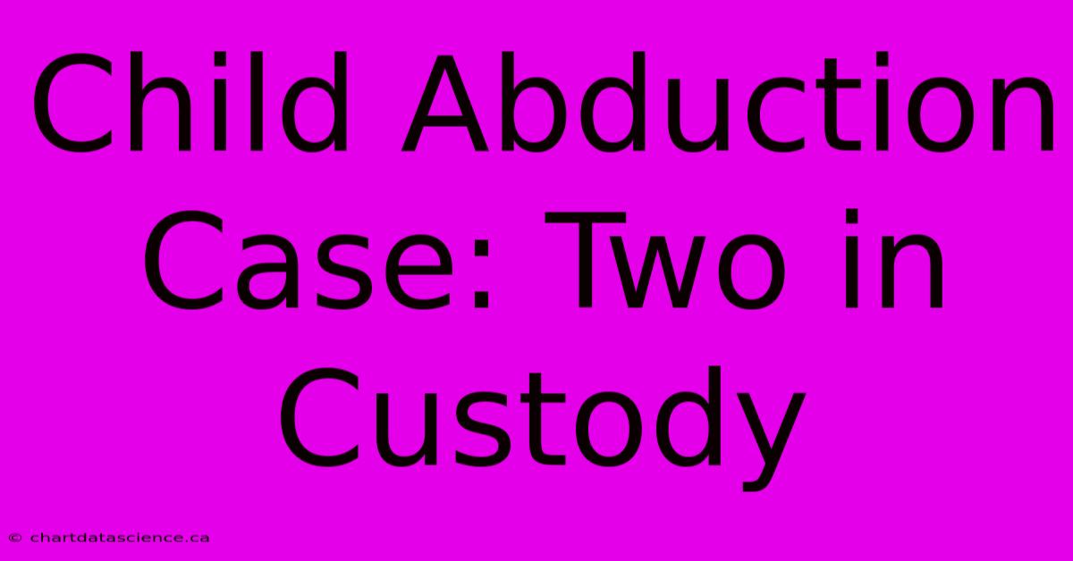 Child Abduction Case: Two In Custody