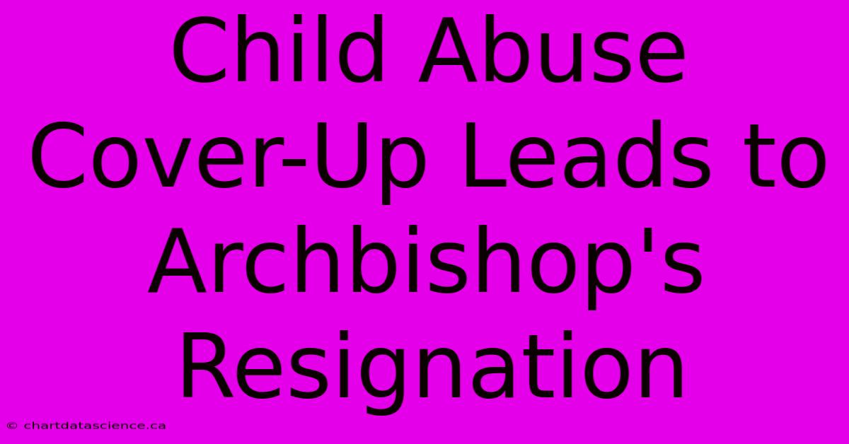 Child Abuse Cover-Up Leads To Archbishop's Resignation