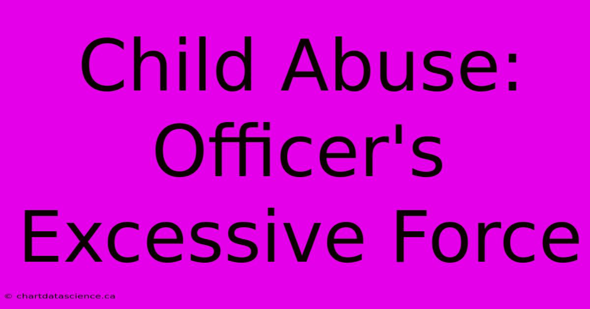 Child Abuse: Officer's Excessive Force