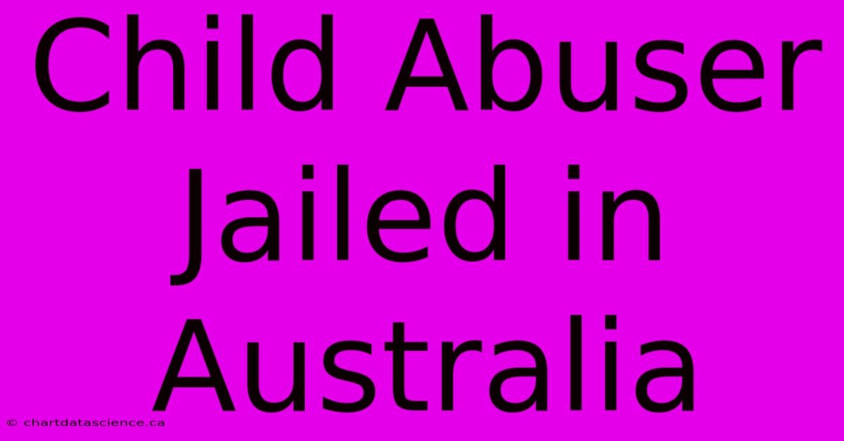 Child Abuser Jailed In Australia