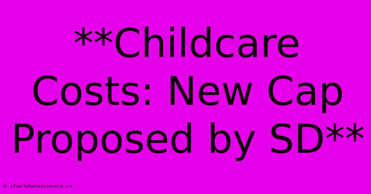 **Childcare Costs: New Cap Proposed By SD** 